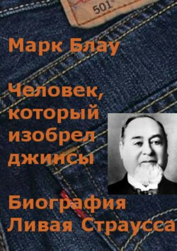 Книга "Человек, который изобрел джинсы. Биография Ливая Страусса" – Марк Блау, 2018