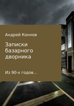 Книга "Записки базарного дворника из 90-х годов" – Андрей Коннов
