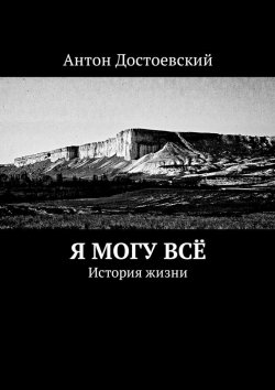 Книга "Я могу всё. История жизни" – Антон Достоевский
