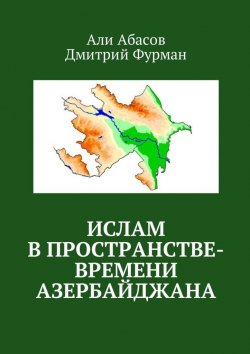 Книга "Ислам в пространстве-времени Азербайджана" – Дмитрий Фурманов, Али Абасов, Дмитрий Фурман