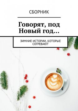 Книга "Говорят, под Новый год… Зимние истории, которые согревают" – Анна Иванова