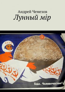 Книга "Лунный мiр. Тебе, Человечество!" – Андрей Чемезов