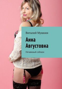 Книга "Анна Августовна. Нечаянный соблазн" – Виталий Мушкин
