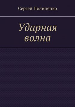 Книга "Ударная волна" – Сергей Викторович Пилипенко, Сергей Пилипенко