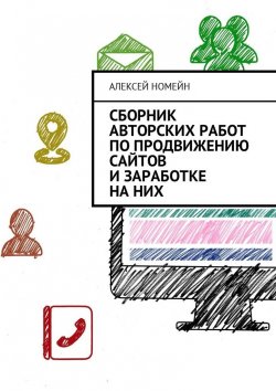 Книга "Сборник авторских работ по продвижению сайтов и заработке на них" – Алексей Номейн