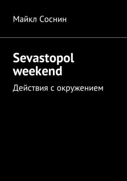 Книга "Sevastopol weekend. Действия с окружением" – Майкл Соснин