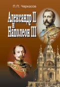 Александр II и Наполеон III. Несостоявшийся союз (1856–1870). (Петр Черкасов, 2015)