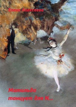 Книга "Матильда танцует для N…" – Елена Алексеева