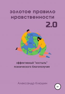 Книга "Золотое правило нравственности 2.0" – Александра Клюшина, Александр Клюшин, Александр Клюшин, 2022