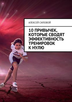 Книга "10 привычек, которые сводят эффективность тренировок к нулю" – Алексей Силовой