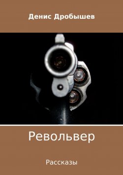Книга "Револьвер. Рассказы" – Денис Дробышев