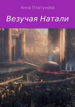 Книга "Везучая Натали" – Анна Сергеевна Платунова, Анна Платунова, 2018