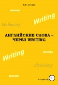 Английские слова – через Writing (Константин Алтунин, 2017)