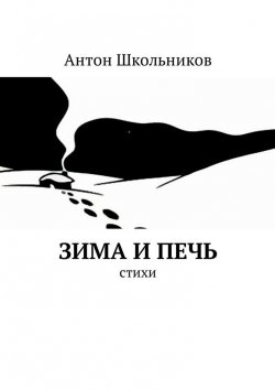 Книга "Зима и Печь. Стихи" – Антон Школьников