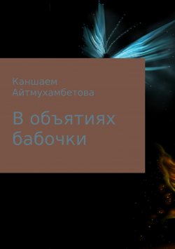 Книга "В объятиях бабочки" – Каншаем Айтмухамбетова
