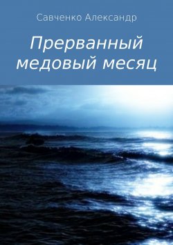 Книга "Прерванный медовый месяц" – Александр Савченко