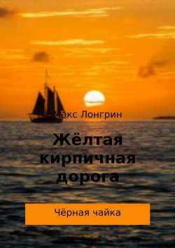 Книга "Жёлтая кирпичная дорога. Чёрная чайка" – Александр Кужелев, Макс Лонгрин, 2018