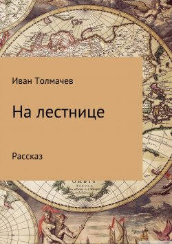 Книга "На лестнице. Рассказ" – Иван Толмачев, 2018