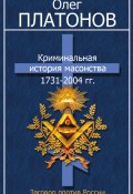 Криминальная история масонства 1731–2004 гг. (Олег Платонов, 2005)