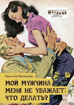 Книга "Мой мужчина меня не уважает: что делать?" – Кристина Валенцова