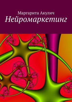 Книга "Нейромаркетинг (Neuromarketing)" – Маргарита Акулич