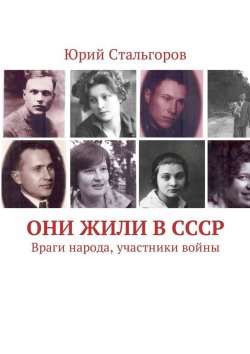 Книга "Они жили в СССР. Враги народа, участники войны" – Юрий Стальгоров