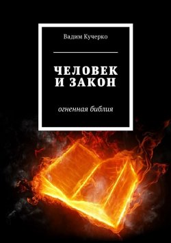 Книга "Человек и закон. Огненная библия" – Вадим Кучерко
