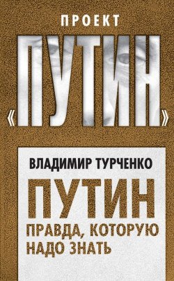 Книга "Путин. Правда, которую надо знать" {Проект «Путин»} – Владимир Турченко, 2018