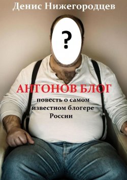 Книга "Антонов блог. Повесть о самом известном блогере России" – Денис Нижегородцев