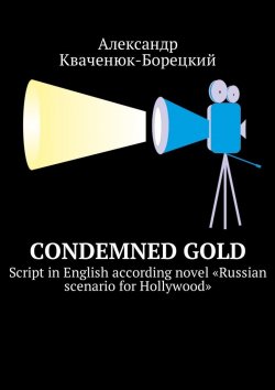 Книга "Condemned Gold. Script in English according novel «Russian scenario for Hollywood»" – Александр Кваченюк-Борецкий