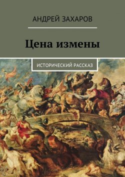 Книга "Цена измены. Исторический рассказ" – Андрей Захаров