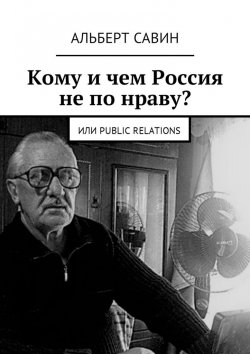 Книга "Кому и чем Россия не по нраву? Или Рublic Rеlations" – Альберт Савин