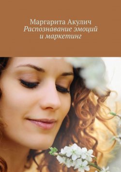 Книга "Распознавание эмоций и маркетинг" – Маргарита Акулич