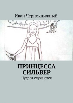Книга "Принцесса Сильвер. Чудеса случаются" – Иван Чернокнижный