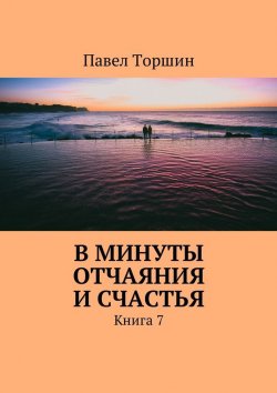 Книга "В минуты отчаяния и счастья. Книга 7" – Павел Торшин