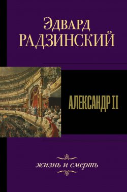 Книга "Александр II. Жизнь и смерть" {Эдвард Радзинский. Лучшее} – Эдвард Радзинский, 2007