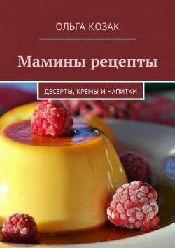 Книга "Мамины рецепты. Десерты, кремы и напитки" – Ольга Козак