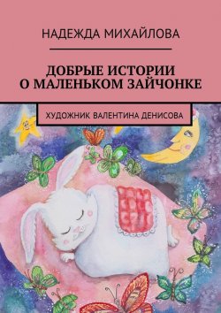 Книга "Добрые истории о Маленьком Зайчонке" – Надежда Михайлова