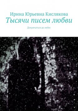 Книга "Тысячи писем любви. Докричаться до небес" – Ирина Кислякова