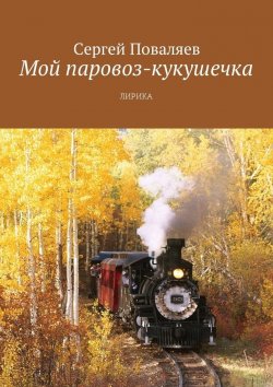 Книга "Мой паровоз-кукушечка. Лирика" – Сергей Поваляев