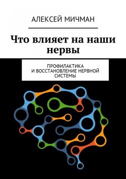 Книга "Что влияет на наши нервы. Профилактика и восстановление нервной системы" – Алексей Мичман