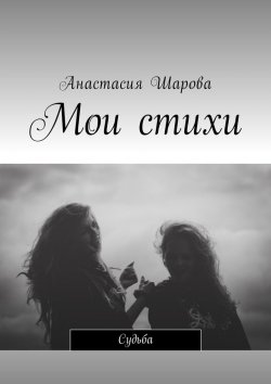 Книга "Мои стихи. Судьба" – Анастасия Шарова