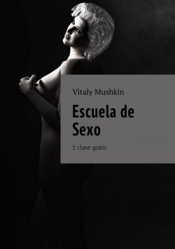 Книга "Escuela de Sexo. 1 clase gratis" – Vitaly Mushkin, Виталий Мушкин