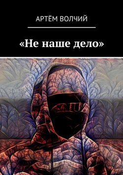 Книга "«Не наше дело»" – Артём Волчий
