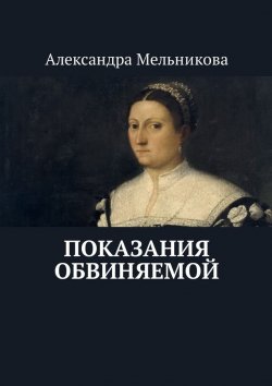Книга "Показания обвиняемой" – Александра Мельникова
