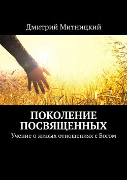 Книга "Поколение посвященных. Учение о живых отношениях с Богом" – Дмитрий Митницкий