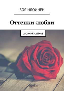 Книга "Оттенки любви. Сборник стихов" – Зоя Илоинен