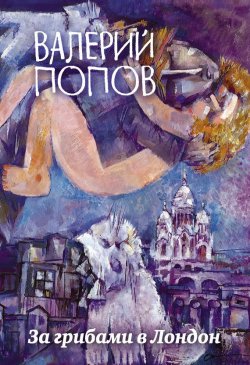 Книга "За грибами в Лондон (сборник)" {Большая литература. Валерий Попов} – Валерий Попов, 2018