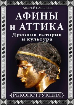 Книга "Афины и Аттика. Древняя история и культура" – Андрей Савельев