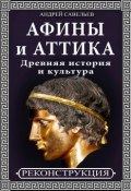 Афины и Аттика. Древняя история и культура (Андрей Савельев)